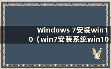Windows 7安装win10（win7安装系统win10教程）